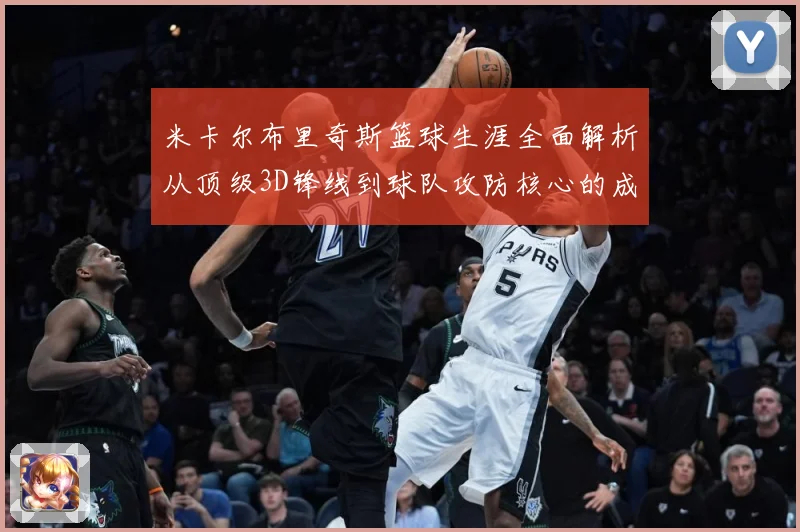 米卡尔布里奇斯篮球生涯全面解析从顶级3D锋线到球队攻防核心的成长之路-深度解析