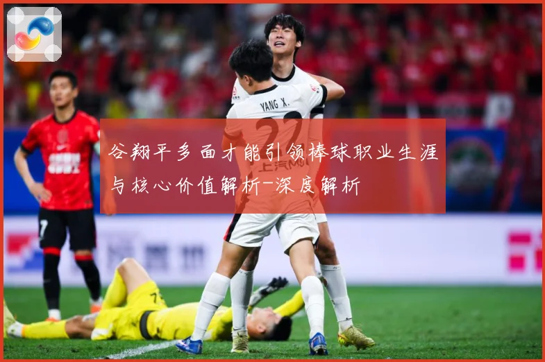 谷翔平多面才能引领棒球职业生涯与核心价值解析-深度解析