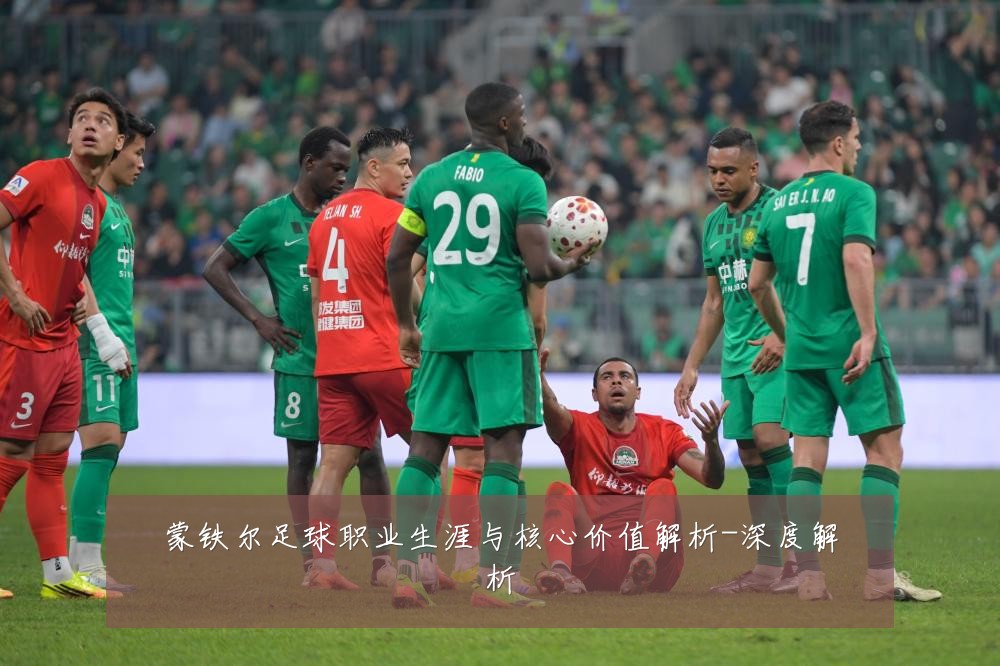 蒙铁尔足球职业生涯与核心价值解析-深度解析