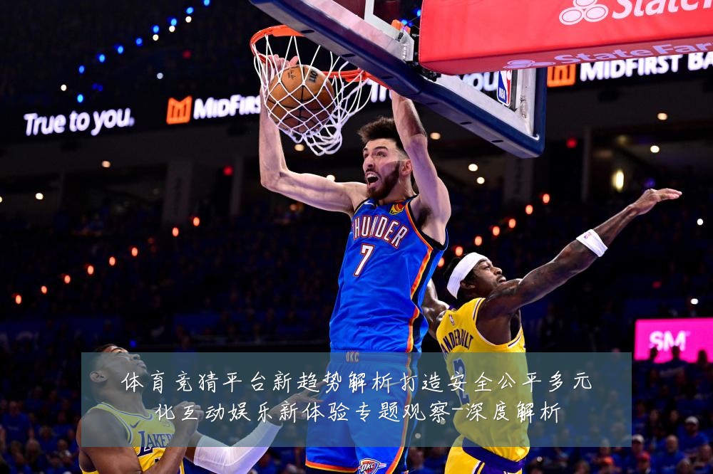 体育竞猜平台新趋势解析打造安全公平多元化互动娱乐新体验专题观察-深度解析