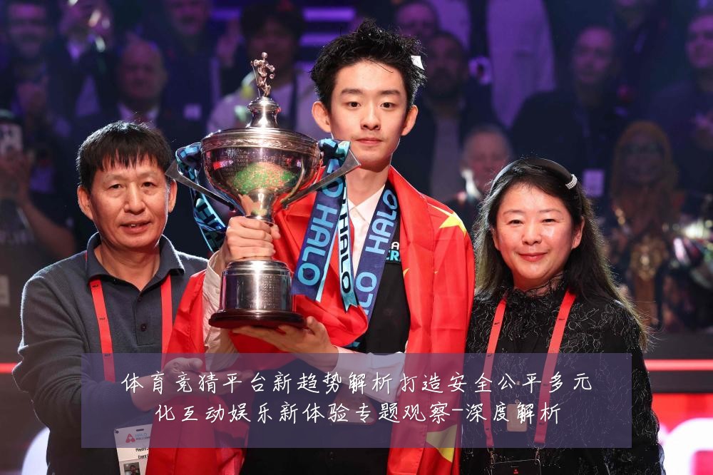 体育竞猜平台新趋势解析打造安全公平多元化互动娱乐新体验专题观察-深度解析