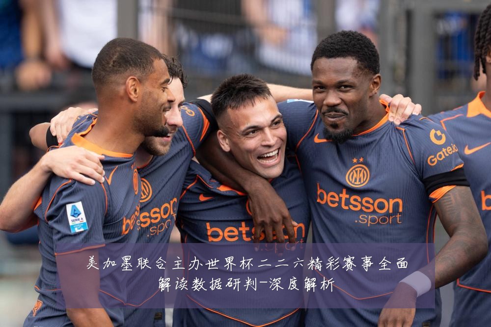 美加墨联合主办世界杯二二六精彩赛事全面解读数据研判-深度解析