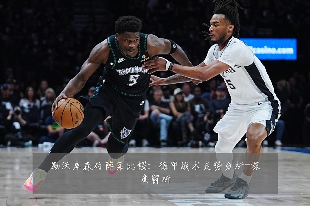 勒沃库森对阵莱比锡:德甲战术走势分析-深度解析