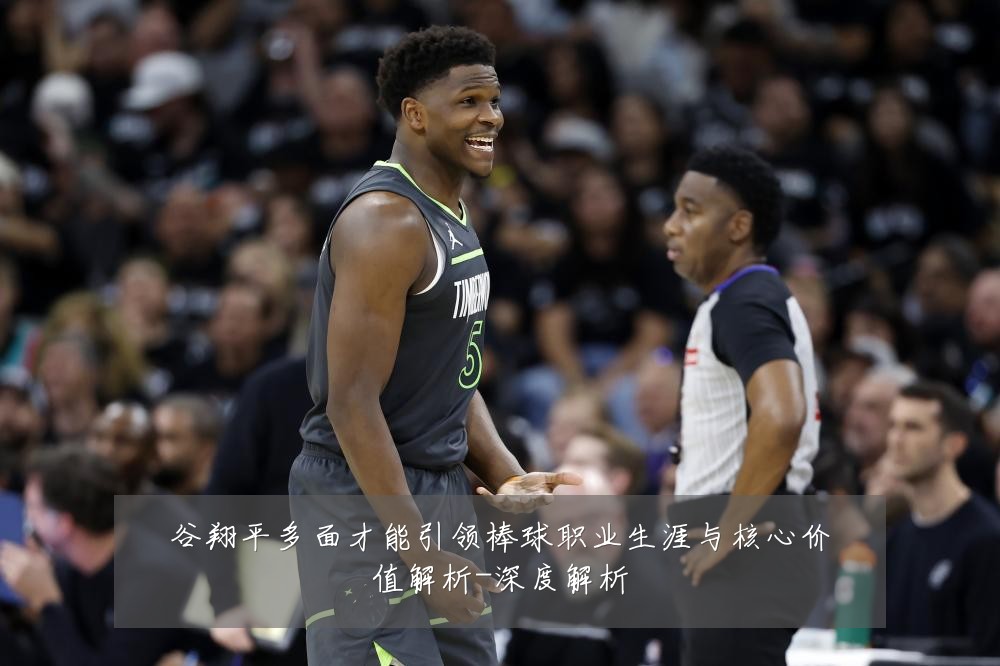 谷翔平多面才能引领棒球职业生涯与核心价值解析-深度解析