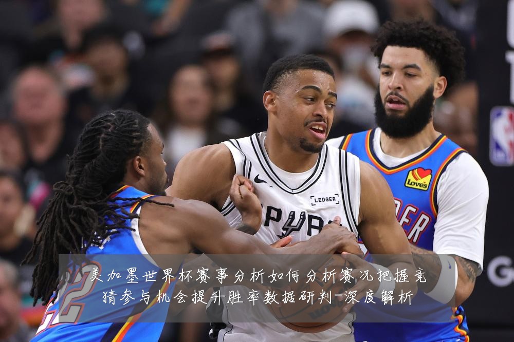 美加墨世界杯赛事分析如何分析赛况把握竞猜参与机会提升胜率数据研判-深度解析