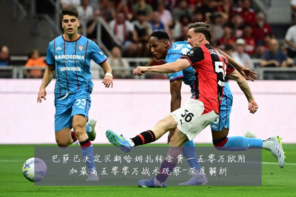 巴萨已决定买断哈姆扎转会费一五零万欧附加最高五零零万战术观察-深度解析