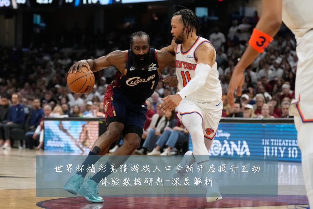 世界杯精彩竞猜游戏入口全新开启提升互动体验数据研判-深度解析