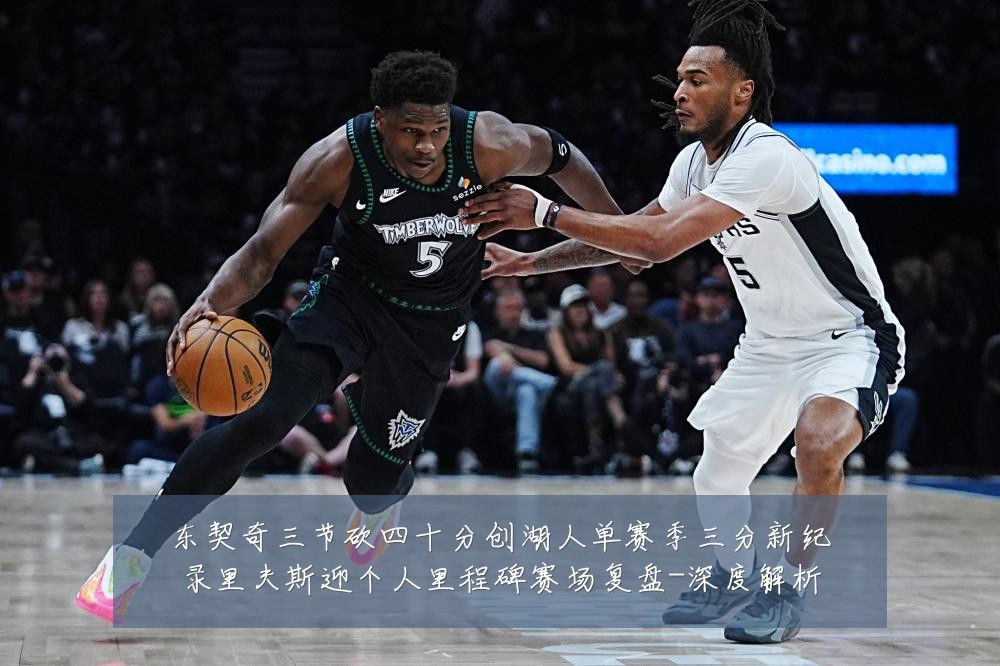 东契奇三节砍四十分创湖人单赛季三分新纪录里夫斯迎个人里程碑赛场复盘-深度解析